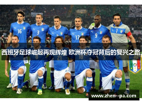 西班牙足球崛起再现辉煌 欧洲杯夺冠背后的复兴之路