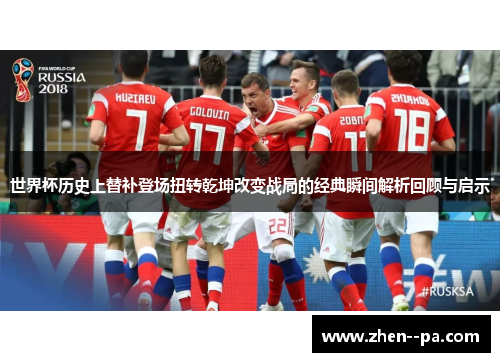 世界杯历史上替补登场扭转乾坤改变战局的经典瞬间解析回顾与启示
