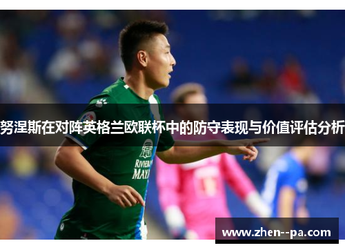 努涅斯在对阵英格兰欧联杯中的防守表现与价值评估分析