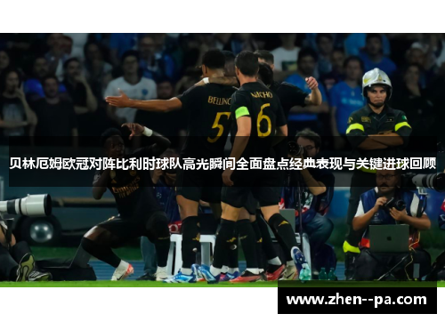 贝林厄姆欧冠对阵比利时球队高光瞬间全面盘点经典表现与关键进球回顾