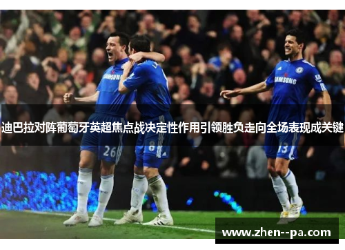 迪巴拉对阵葡萄牙英超焦点战决定性作用引领胜负走向全场表现成关键