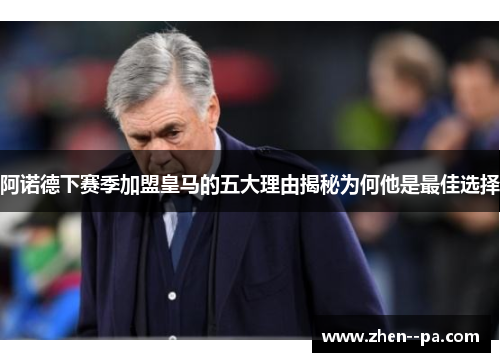 阿诺德下赛季加盟皇马的五大理由揭秘为何他是最佳选择