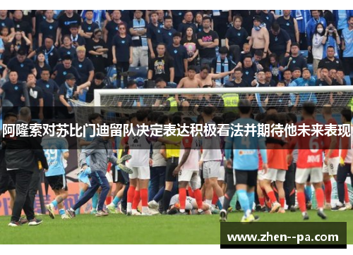 阿隆索对苏比门迪留队决定表达积极看法并期待他未来表现