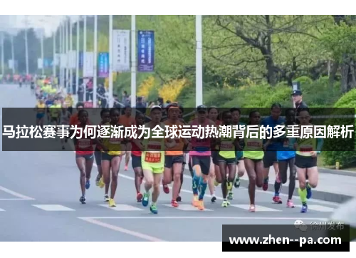 马拉松赛事为何逐渐成为全球运动热潮背后的多重原因解析 马拉松赛事为何逐渐成为全球运动热潮背后的多重原因解析