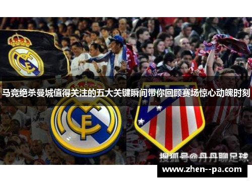 马竞绝杀曼城值得关注的五大关键瞬间带你回顾赛场惊心动魄时刻