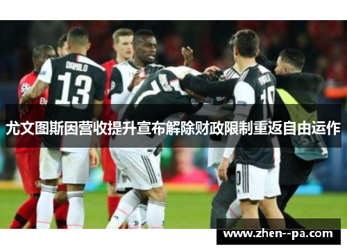 尤文图斯因营收提升宣布解除财政限制重返自由运作