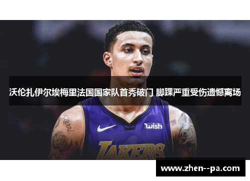 沃伦扎伊尔埃梅里法国国家队首秀破门 脚踝严重受伤遗憾离场