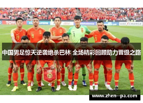 中国男足惊天逆袭绝杀巴林 全场精彩回顾助力晋级之路