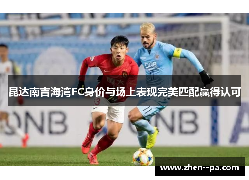 昆达南吉海湾FC身价与场上表现完美匹配赢得认可