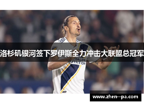 洛杉矶银河签下罗伊斯全力冲击大联盟总冠军