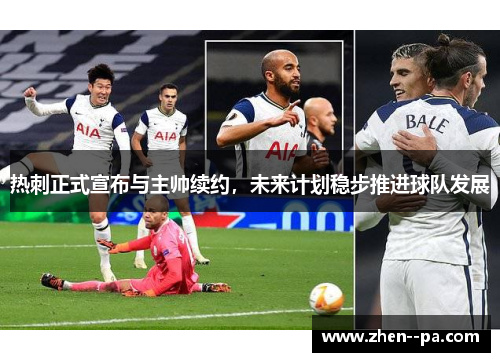 热刺正式宣布与主帅续约，未来计划稳步推进球队发展