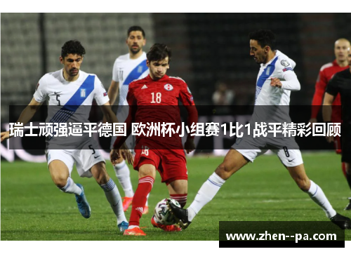 瑞士顽强逼平德国 欧洲杯小组赛1比1战平精彩回顾