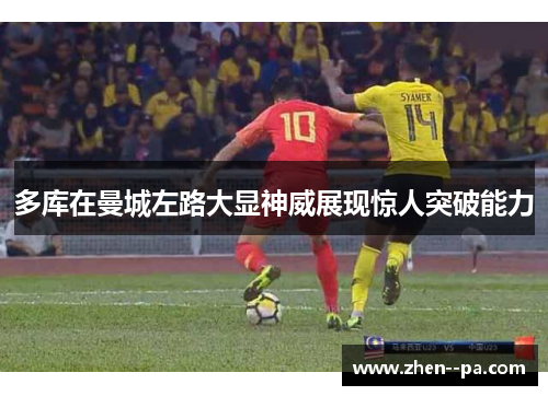 多库在曼城左路大显神威展现惊人突破能力